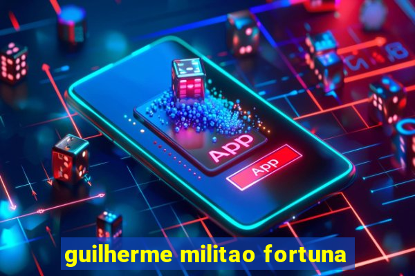 guilherme militao fortuna